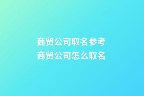 商贸公司取名参考 商贸公司怎么取名-第1张-公司起名-玄机派